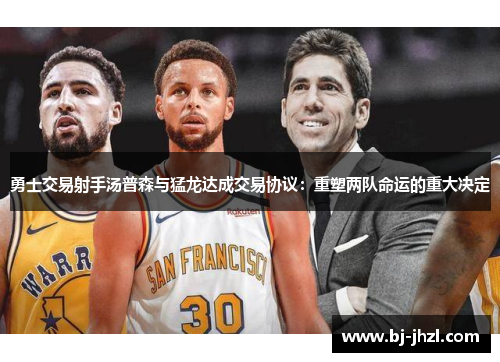 勇士交易射手汤普森与猛龙达成交易协议：重塑两队命运的重大决定