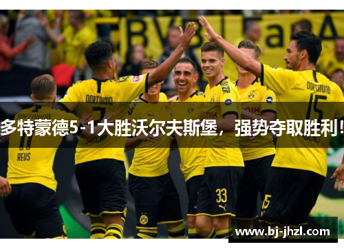 多特蒙德5-1大胜沃尔夫斯堡，强势夺取胜利！