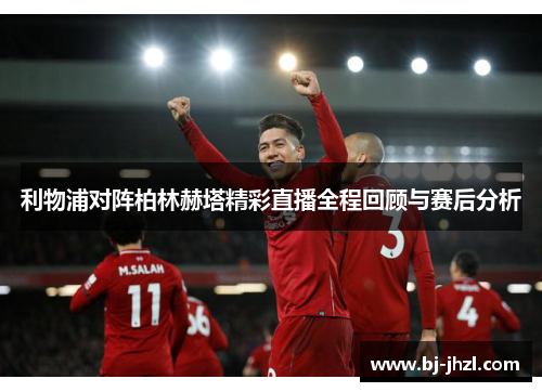 利物浦对阵柏林赫塔精彩直播全程回顾与赛后分析
