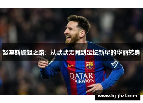 努涅斯崛起之路：从默默无闻到足坛新星的华丽转身