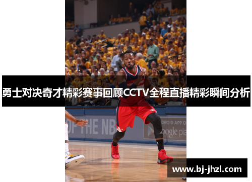 勇士对决奇才精彩赛事回顾CCTV全程直播精彩瞬间分析
