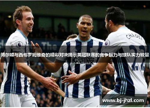 博尔顿与西布罗姆维奇的精彩对决揭示英冠联赛的竞争魅力与球队实力较量