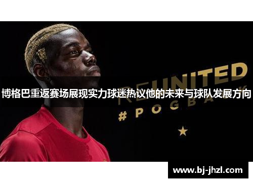 博格巴重返赛场展现实力球迷热议他的未来与球队发展方向