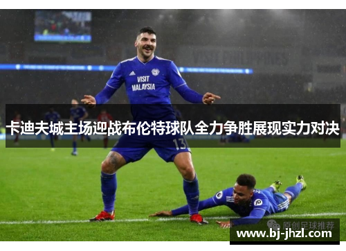 卡迪夫城主场迎战布伦特球队全力争胜展现实力对决
