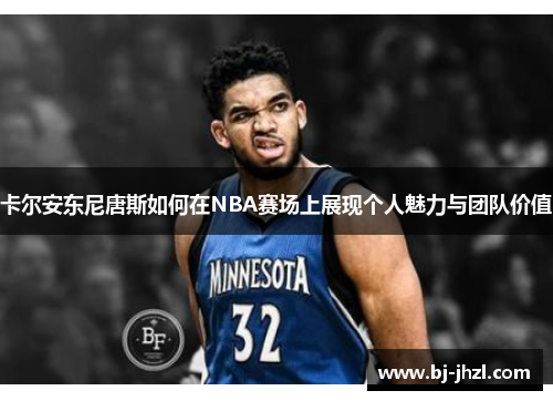 卡尔安东尼唐斯如何在NBA赛场上展现个人魅力与团队价值