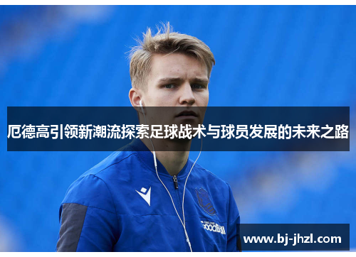 厄德高引领新潮流探索足球战术与球员发展的未来之路