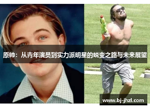 原帅：从青年演员到实力派明星的蜕变之路与未来展望