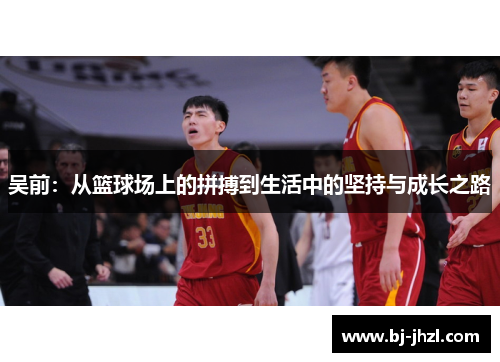 吴前：从篮球场上的拼搏到生活中的坚持与成长之路