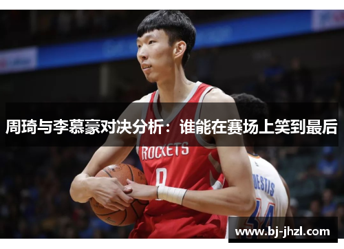 周琦与李慕豪对决分析：谁能在赛场上笑到最后