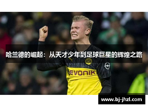 哈兰德的崛起：从天才少年到足球巨星的辉煌之路