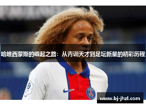 哈维西蒙斯的崛起之路：从青训天才到足坛新星的精彩历程