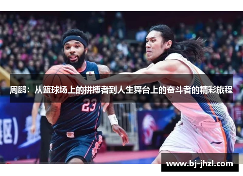 周鹏：从篮球场上的拼搏者到人生舞台上的奋斗者的精彩旅程