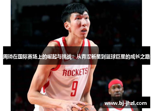 周琦在国际赛场上的崛起与挑战：从青涩新星到篮球巨星的成长之路