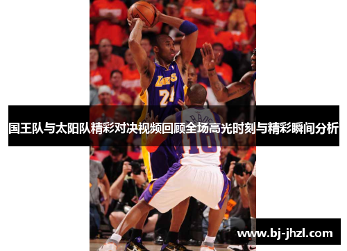 国王队与太阳队精彩对决视频回顾全场高光时刻与精彩瞬间分析