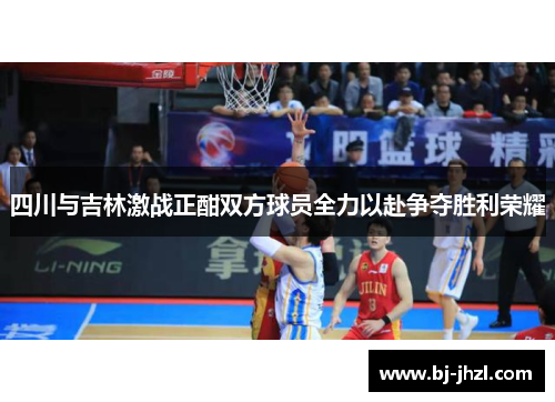 四川与吉林激战正酣双方球员全力以赴争夺胜利荣耀