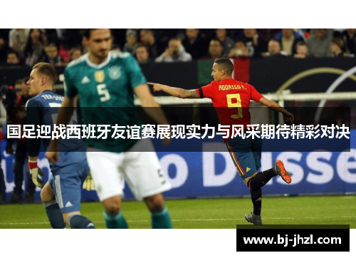 国足迎战西班牙友谊赛展现实力与风采期待精彩对决
