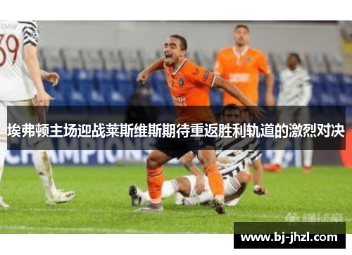 埃弗顿主场迎战莱斯维斯期待重返胜利轨道的激烈对决