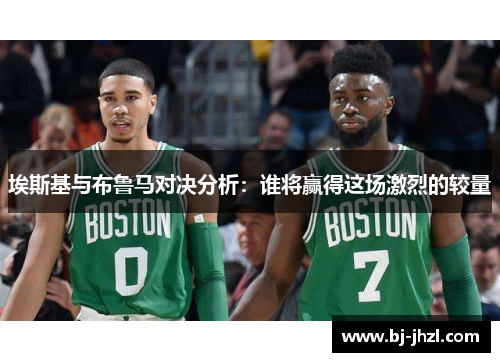 埃斯基与布鲁马对决分析：谁将赢得这场激烈的较量