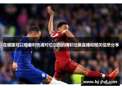 在哪里可以观看利物浦对切尔西的精彩比赛直播和相关信息分享