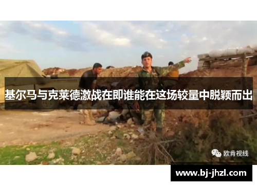 基尔马与克莱德激战在即谁能在这场较量中脱颖而出