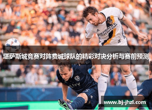 堪萨斯城竞赛对阵费城球队的精彩对决分析与赛前预测 堪萨斯城竞赛对阵费城球队的精彩对决分析与赛前预测