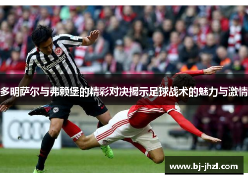 多明萨尔与弗赖堡的精彩对决揭示足球战术的魅力与激情