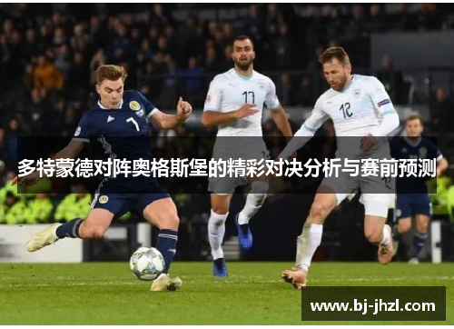 多特蒙德对阵奥格斯堡的精彩对决分析与赛前预测 多特蒙德对阵奥格斯堡的精彩对决分析与赛前预测