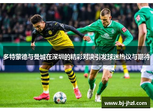 多特蒙德与曼城在深圳的精彩对决引发球迷热议与期待