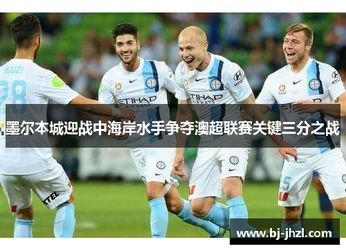 墨尔本城迎战中海岸水手争夺澳超联赛关键三分之战