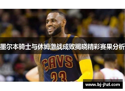 墨尔本骑士与休姆激战成败揭晓精彩赛果分析