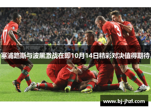 塞浦路斯与波黑激战在即10月14日精彩对决值得期待 塞浦路斯与波黑激战在即10月14日精彩对决值得期待