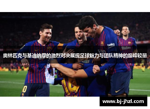 奥林匹克与基迪纳摩的激烈对决展现足球魅力与团队精神的巅峰较量