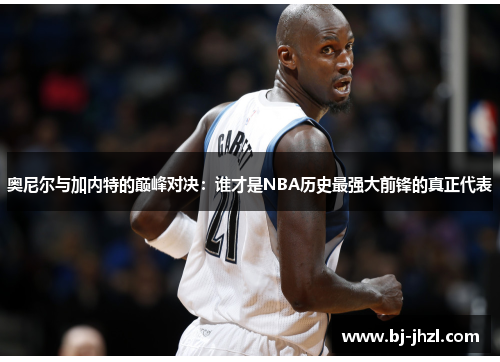 奥尼尔与加内特的巅峰对决：谁才是NBA历史最强大前锋的真正代表