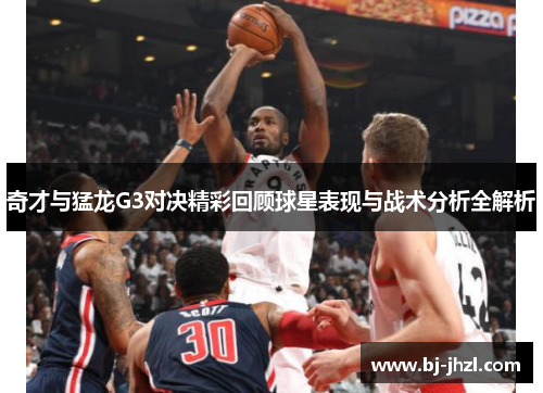 奇才与猛龙G3对决精彩回顾球星表现与战术分析全解析
