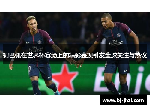 姆巴佩在世界杯赛场上的精彩表现引发全球关注与热议