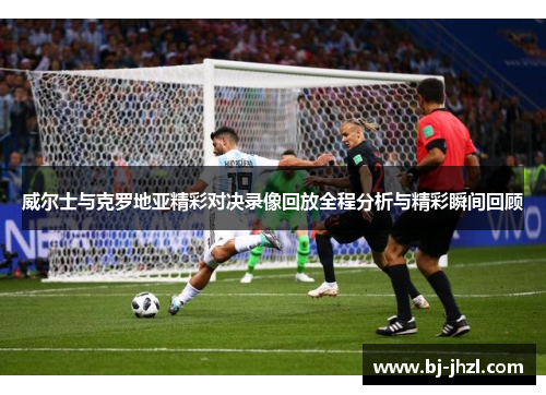 威尔士与克罗地亚精彩对决录像回放全程分析与精彩瞬间回顾