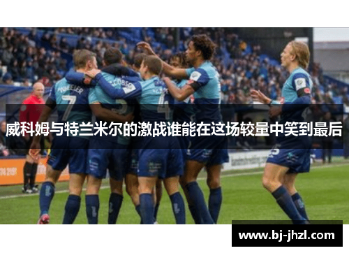 威科姆与特兰米尔的激战谁能在这场较量中笑到最后