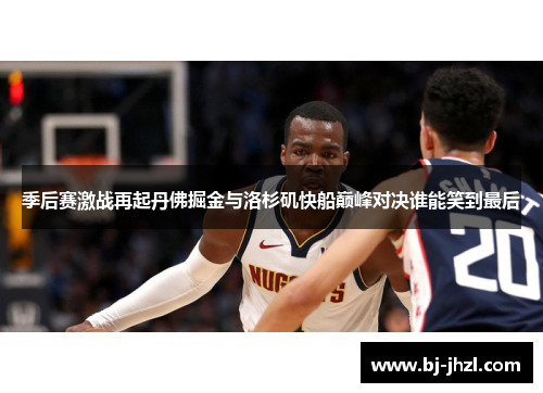 季后赛激战再起丹佛掘金与洛杉矶快船巅峰对决谁能笑到最后