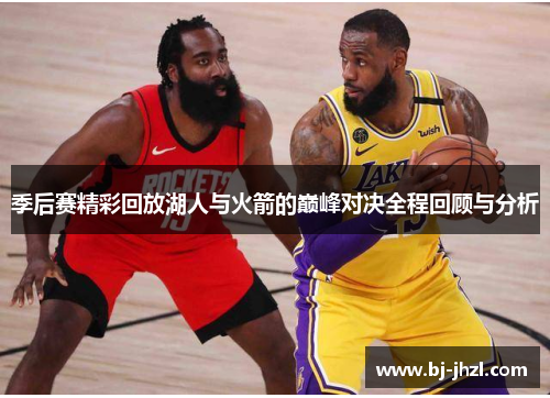季后赛精彩回放湖人与火箭的巅峰对决全程回顾与分析 季后赛精彩回放湖人与火箭的巅峰对决全程回顾与分析