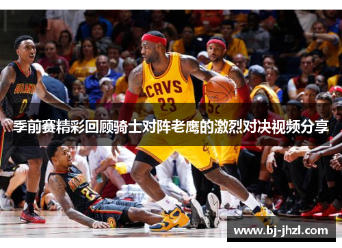 季前赛精彩回顾骑士对阵老鹰的激烈对决视频分享