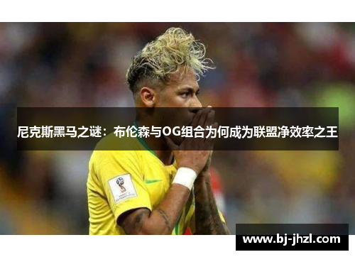 尼克斯黑马之谜:布伦森与OG组合为何成为联盟净效率之王 尼克斯黑马之谜:布伦森与OG组合为何成为联盟净效率之王