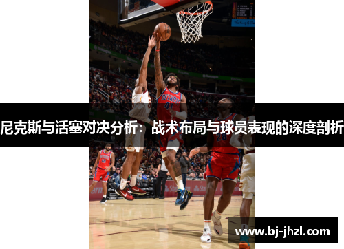 尼克斯与活塞对决分析：战术布局与球员表现的深度剖析