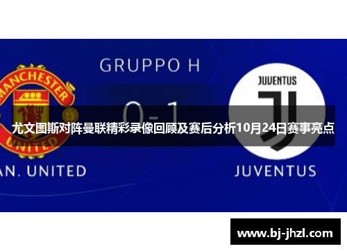 尤文图斯对阵曼联精彩录像回顾及赛后分析10月24日赛事亮点