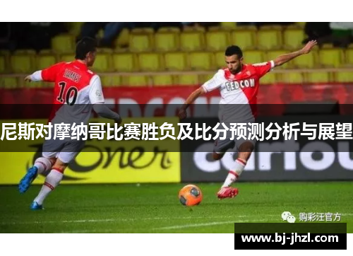 尼斯对摩纳哥比赛胜负及比分预测分析与展望