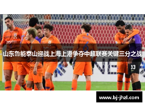 山东鲁能泰山迎战上海上港争夺中超联赛关键三分之战
