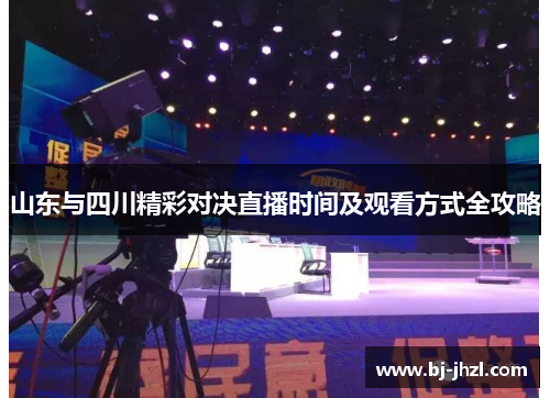 山东与四川精彩对决直播时间及观看方式全攻略