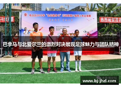 巴拿马与北爱尔兰的激烈对决展现足球魅力与团队精神