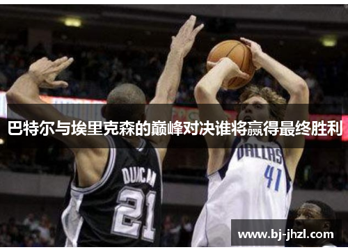 巴特尔与埃里克森的巅峰对决谁将赢得最终胜利 巴特尔与埃里克森的巅峰对决谁将赢得最终胜利