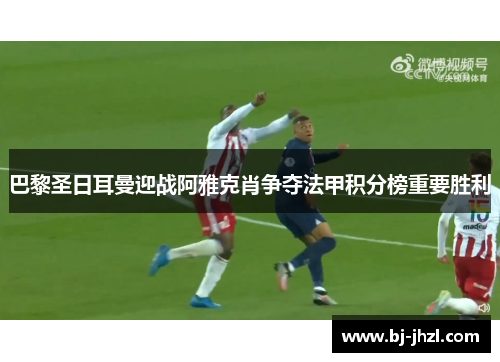 巴黎圣日耳曼迎战阿雅克肖争夺法甲积分榜重要胜利