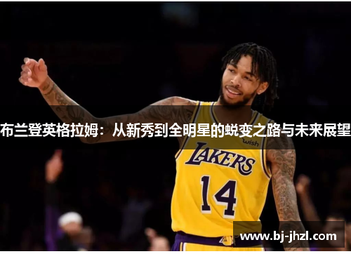 布兰登英格拉姆：从新秀到全明星的蜕变之路与未来展望